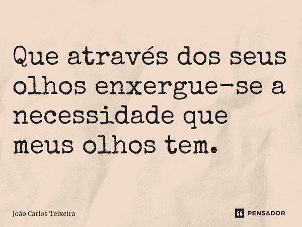 ⁠Que através dos seus olhos enxergue-se a necessidade que meus olhos tem.... Frase de João Carlos Teixeira.