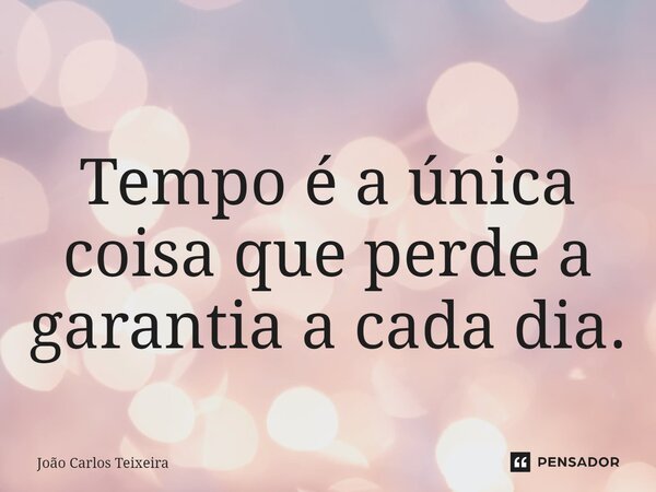 ⁠Tempo é a única coisa que perde a garantia a cada dia.... Frase de João Carlos Teixeira.