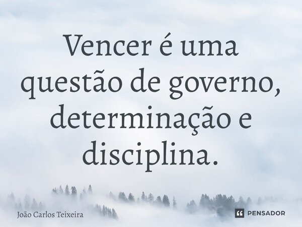 ⁠Vencer é uma questão de governo, determinação e disciplina.... Frase de João Carlos Teixeira.