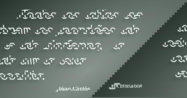 Todos os dias se abrem os portões do céu e do inferno, a cada um a sua escolha.... Frase de João Carlos.
