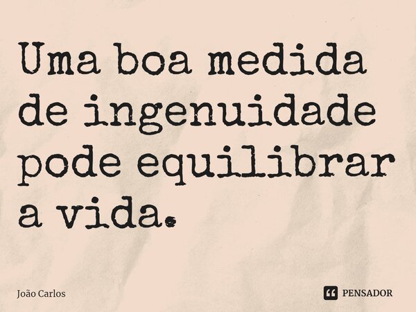 ⁠Uma boa medida de ingenuidade pode equilibrar a vida.... Frase de Joao Carlos.