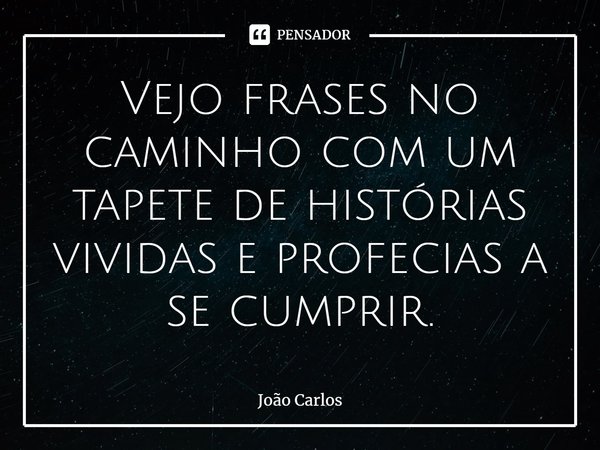 ⁠Vejo frases no caminho com um tapete de histórias vividas e profecias a se cumprir.... Frase de Joao Carlos.