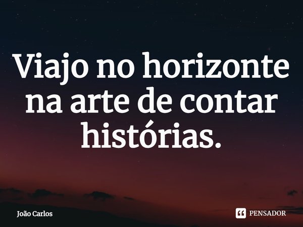 ⁠Viajo no horizonte na arte de contar histórias.... Frase de Joao Carlos.