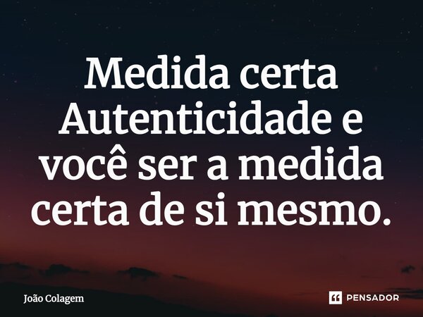 ⁠Medida certa Autenticidade é você ser a medida certa de si mesmo.... Frase de João Colagem.