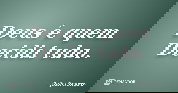 Deus é quem Decidi tudo.... Frase de João Corazza.
