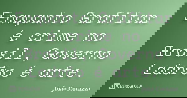 Enquanto Grafitar é crime no Brasil, Governo Ladrão é arte.... Frase de João Corazza.