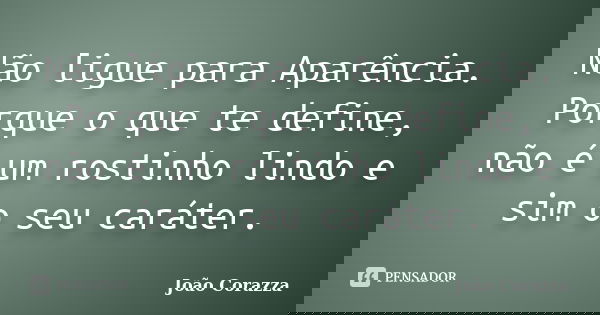 Não ligue para Aparência. Porque o que te define, não é um rostinho lindo e sim o seu caráter.... Frase de João Corazza.
