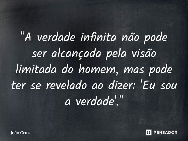 "⁠A verdade infinita não pode ser alcançada pela visão limitada do homem, mas pode ter se revelado ao dizer: 'Eu sou a verdade'."... Frase de João Cruz.
