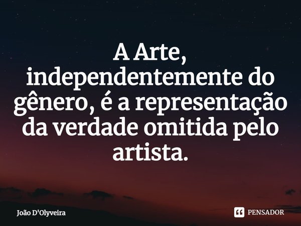⁠A Arte, independentemente do gênero, é a representação da verdade omitida pelo artista.... Frase de JOÃO D'OLYVEIRA.