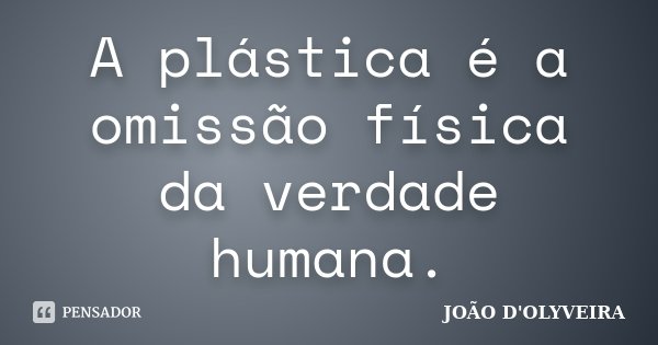 A plástica é a omissão física da verdade humana.... Frase de JOÃO D'OLYVEIRA.