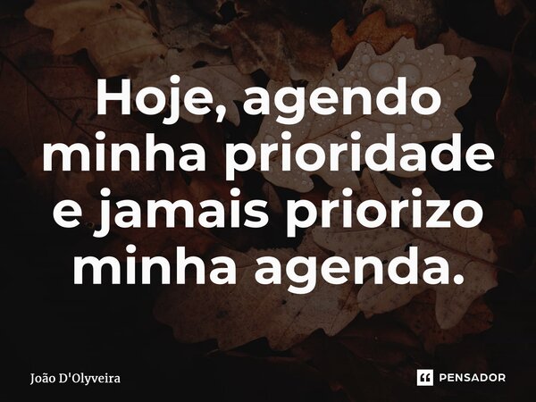 ⁠Hoje, agendo minha prioridade e jamais priorizo minha agenda.... Frase de JOÃO D'OLYVEIRA.