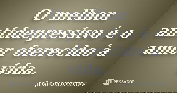 O melhor antidepressivo é o amor oferecido à vida.... Frase de JOÃO D'OLYVEIRA.