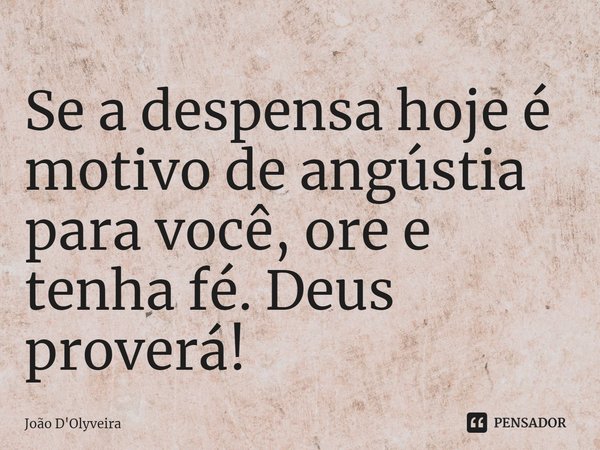 ⁠Se a despensa hoje é motivo de angústia para você, ore e tenha fé. Deus proverá!... Frase de JOÃO D'OLYVEIRA.