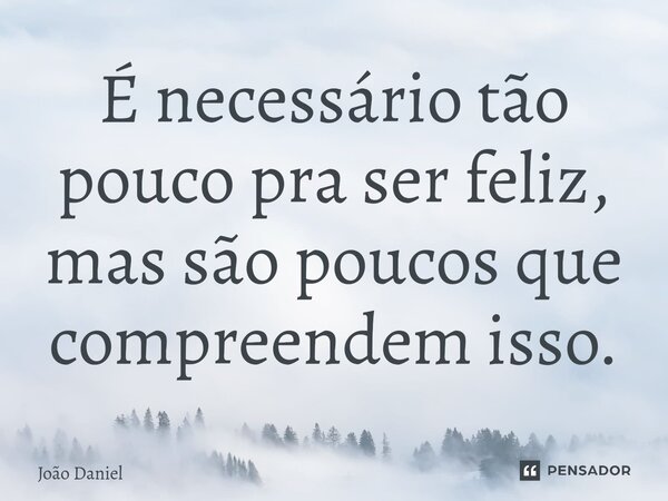 É necessário tão pouco pra ser feliz, mas são poucos que compreendem isso.⁠... Frase de João Daniel.