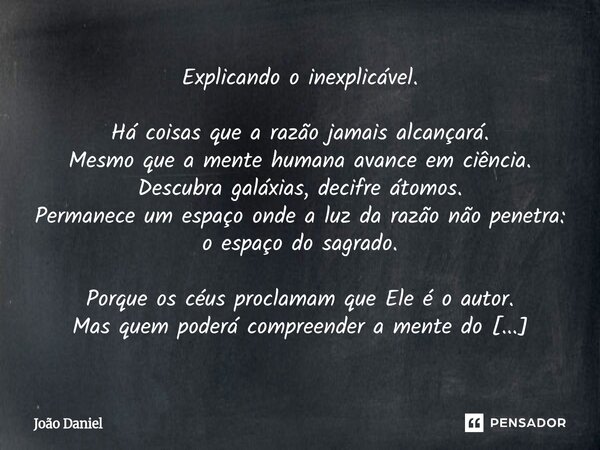 Explicando o inexplicável. Há coisas que a razão jamais alcançará. Mesmo que a mente humana avance em ciência. Descubra galáxias, decifre átomos. Permanece um ... Frase de João Daniel.