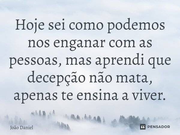 ⁠Hoje sei como podemos nos enganar com as pessoas, mas aprendi que decepção não mata, apenas te ensina a viver.... Frase de João Daniel.