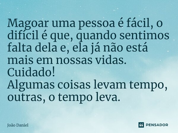 ⁠⁠Magoar uma pessoa é fácil, o difícil é que, quando sentimos falta dela e, ela já não está mais em nossas vidas. Cuidado! Algumas coisas levam tempo, outras, o... Frase de João Daniel.
