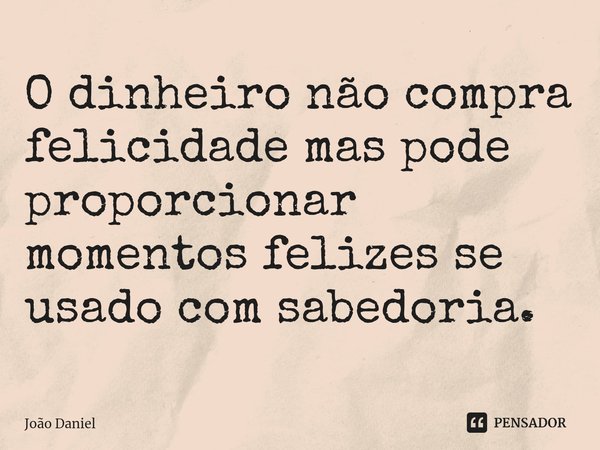 ⁠O dinheiro não compra felicidade mas pode proporcionar momentos felizes se usado com sabedoria.... Frase de João Daniel.