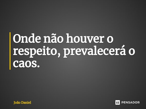 ⁠Onde não houver o respeito, prevalecerá o caos.... Frase de João Daniel.