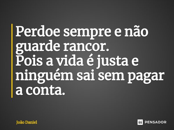 ⁠⁠Perdoe sempre e não guarde rancor. Pois a vida é justa e ninguém sai sem pagar a conta.... Frase de João Daniel.