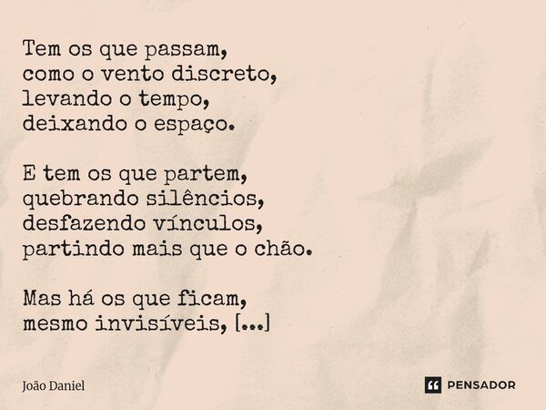 Tem os que passam, como o vento discreto, levando o tempo, deixando o espaço. E tem os que partem, quebrando silêncios, desfazendo vínculos, partindo mais que ... Frase de João Daniel.