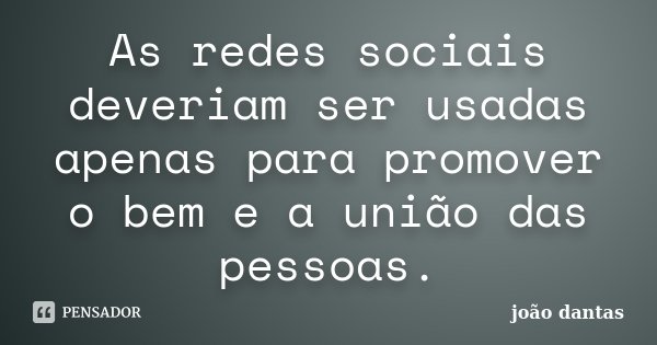 As redes sociais deveriam ser usadas apenas para promover o bem e a união das pessoas.... Frase de João Dantas.