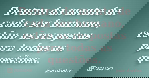 Dentro da mente de cada ser humano, estão as respostas para todas as questões.... Frase de João Dantas.
