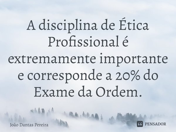 A disciplina de Ética Profissional é extremamente importante e corresponde a 20% do Exame da Ordem.⁠... Frase de João Dantas Pereira.
