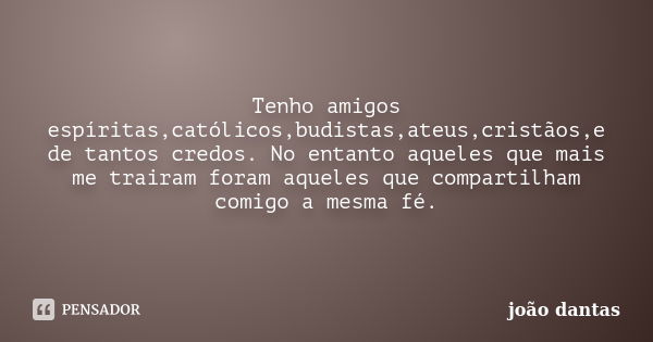 Tenho amigos espíritas,católicos,budistas,ateus,cristãos,e de tantos credos. No entanto aqueles que mais me trairam foram aqueles que compartilham comigo a mesm... Frase de João Dantas.