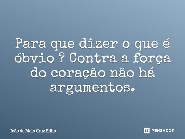⁠Para que dizer o que é óbvio ? Contra a força do coração não há argumentos.... Frase de João de Melo Cruz Filho.