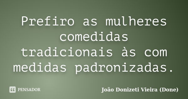 Prefiro as mulheres comedidas tradicionais às com medidas padronizadas.... Frase de João Donizeti Vieira (Done).