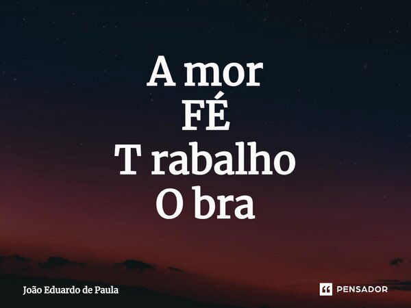 ⁠A mor FÉ T rabalho O bra... Frase de João Eduardo de Paula.