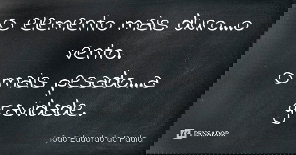 O elemento mais duro...o vento. O mais pesado...a gravidade.... Frase de Joao Eduardo de Paula.