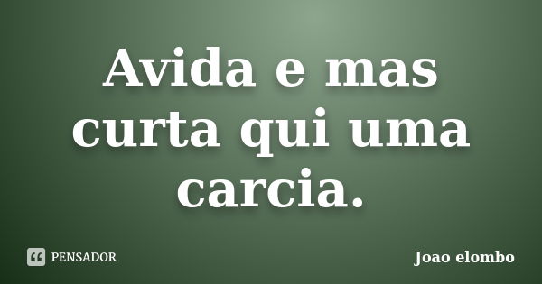 Avida e mas curta qui uma carcia.... Frase de Joao elombo.