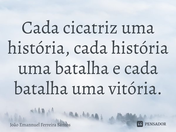 ⁠Cada cicatriz uma história, cada história uma batalha e cada batalha uma vitória.... Frase de João Emannuel Ferreira Santos.