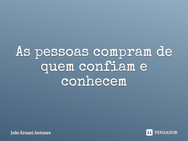 ⁠As pessoas compram de quem confiam e conhecem... Frase de João Ernani Antunes.