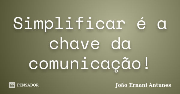 Simplificar é a chave da comunicação!... Frase de João Ernani Antunes.