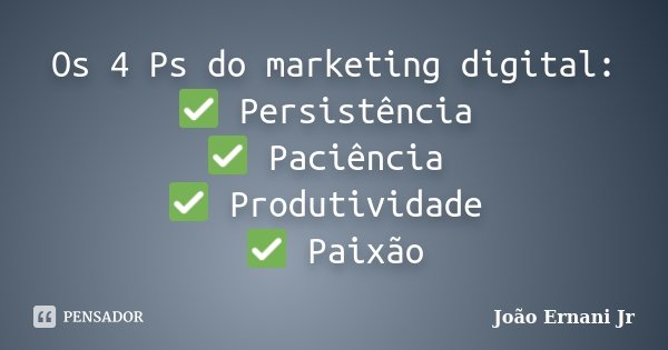 Os 4 Ps do marketing digital: ✅ Persistência ✅ Paciência ✅ Produtividade ✅ Paixão... Frase de João Ernani Jr.