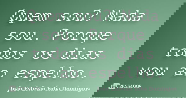 Quem sou? Nada sou. Porque todos os dias vou ao espelho.... Frase de João Estêvão Yoba Domingos.