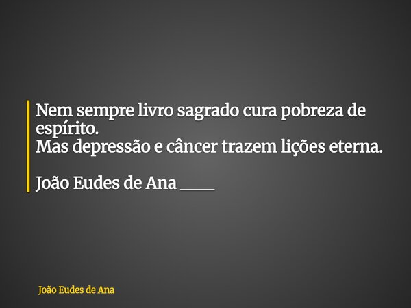 Nem sempre livro sagrado cura pobreza de espírito. Mas depressão e câncer trazem lições eterna. João Eudes de Ana ____... Frase de João Eudes de Ana.