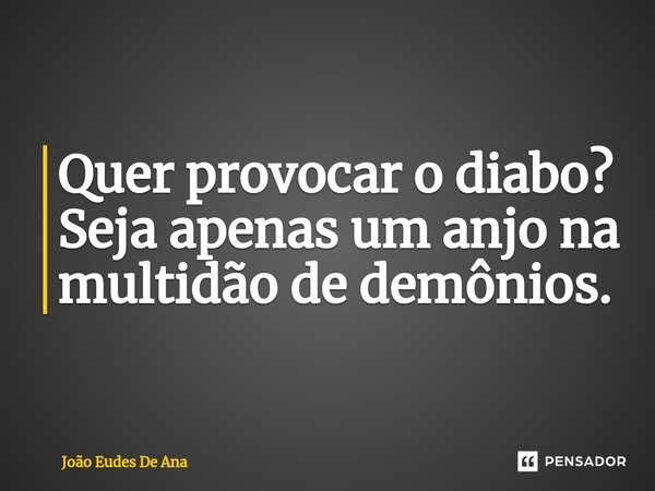 ⁠Quer provocar o diabo? Seja apenas um anjo na multidão de demônios.... Frase de João Eudes De Ana.