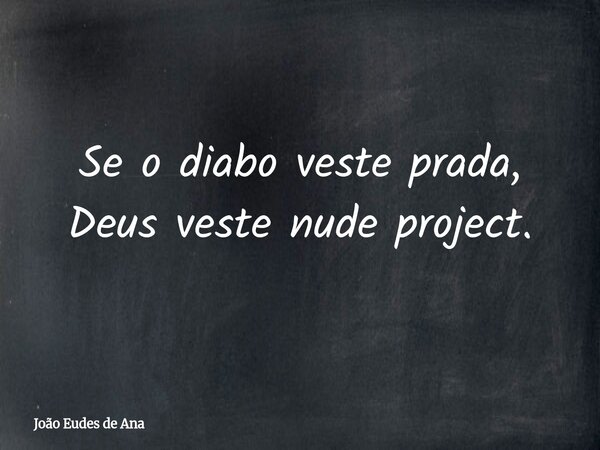 Se o diabo veste prada, Deus veste nude project.... Frase de João Eudes de Ana.