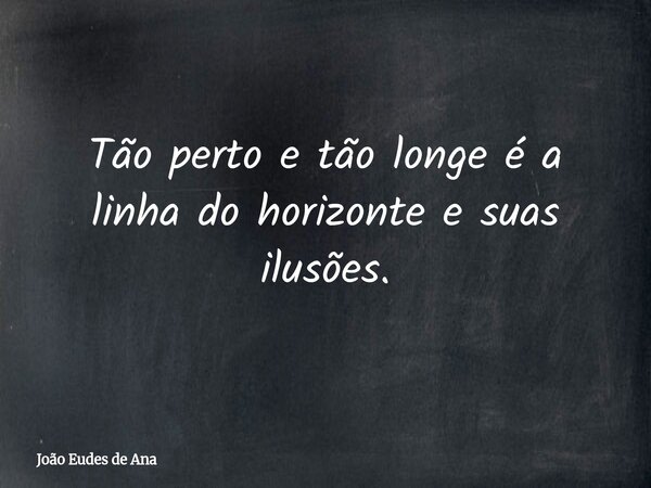 Tão perto e tão longe é a linha do horizonte e suas ilusões.... Frase de João Eudes de Ana.
