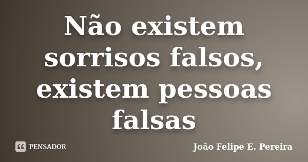 Não existem sorrisos falsos, existem pessoas falsas... Frase de João Felipe E. Pereira.