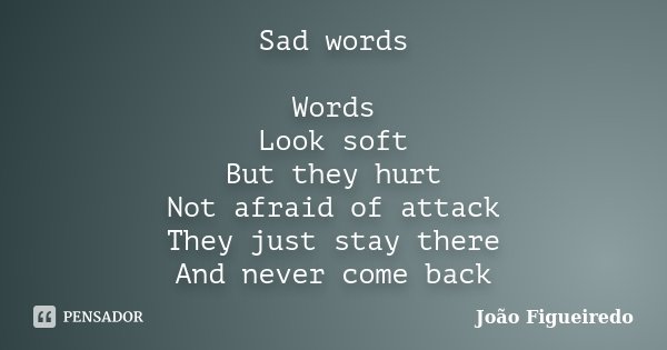 Sad words Words Look soft But they hurt Not afraid of attack They just stay there And never come back... Frase de João Figueiredo.