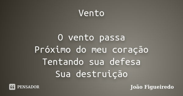 Vento O vento passa Próximo do meu coração Tentando sua defesa Sua destruição... Frase de João Figueiredo.