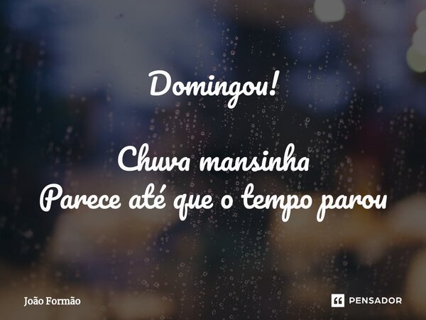 Domingou! Chuva mansinha Parece até que o tempo parou... Frase de João Formão.