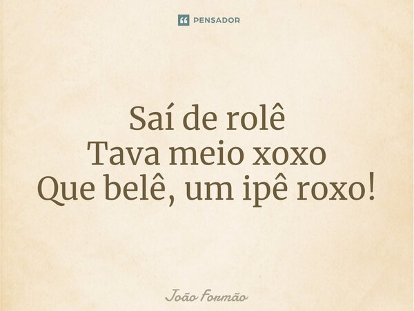 ⁠Saí de rolê Tava meio xoxo Que belê, um ipê roxo!... Frase de João Formão.