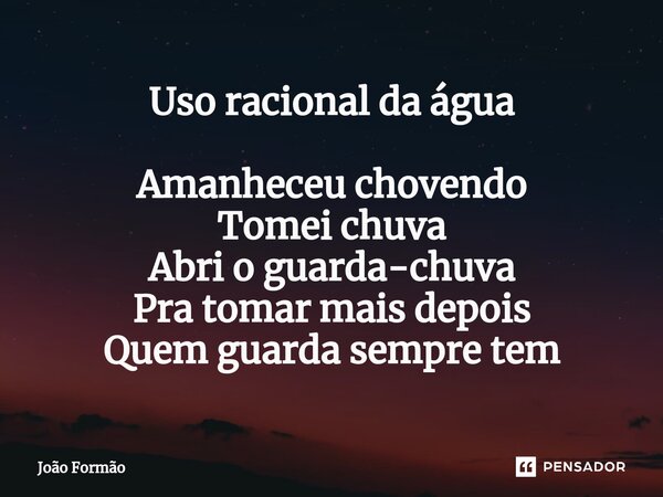 ⁠Uso racional da água Amanheceu chovendo Tomei chuva Abri o guarda-chuva Pra tomar mais depois Quem guarda sempre tem... Frase de João Formão.