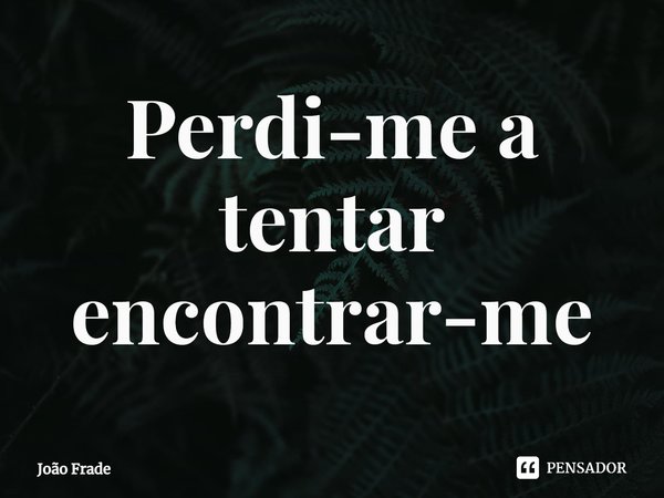 ⁠Perdi-me a tentar encontrar-me... Frase de João Frade.